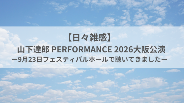 【日々雑感】山下達郎 PERFORMANCE 2026大阪公演｜9月23日フェスティバルホールで聴いてきました