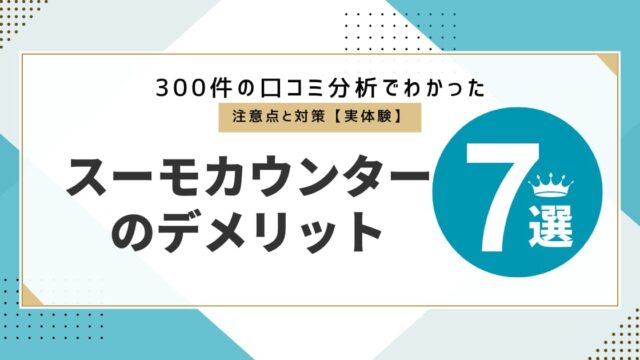 スーモカウンターのデメリット7選 300件の口コミ分析から