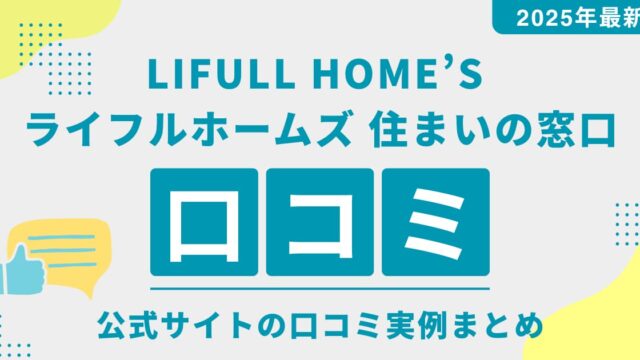 【公式サイトの口コミ実例まとめ】 LIFULL HOME’S （ライフルホームズ）住まいの窓口