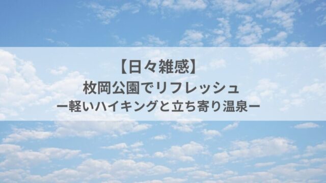 【日々雑感】大阪 枚岡公園でリフレッシュ｜軽いハイキングと立ち寄り温泉