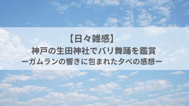 【日々雑感】神戸の生田神社でバリ舞踊を鑑賞｜ガムランの響きに包まれた夕べの感想